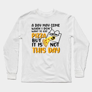 A day may come when i don't eat pizza but it is not this day Long Sleeve T-Shirt